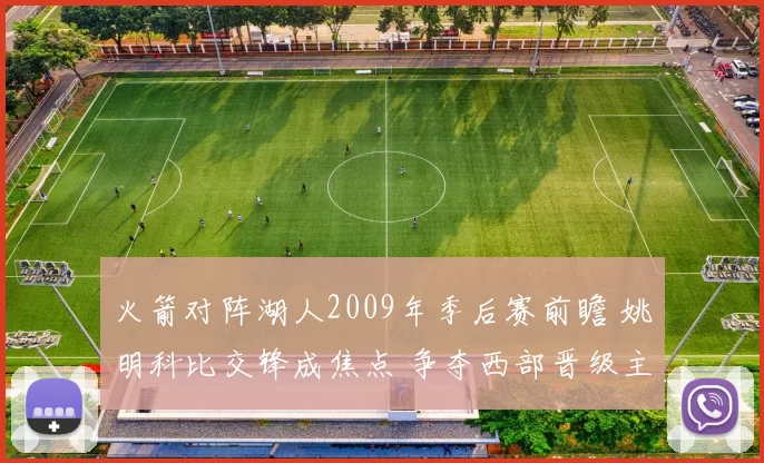 火箭对阵湖人2009年季后赛前瞻 姚明科比交锋成焦点 争夺西部晋级主动权