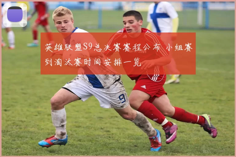 英雄联盟S9总决赛赛程公布 小组赛到淘汰赛时间安排一览