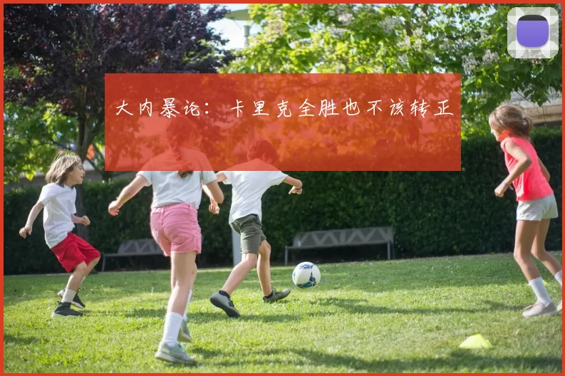 大内暴论:卡里克全胜也不该转正