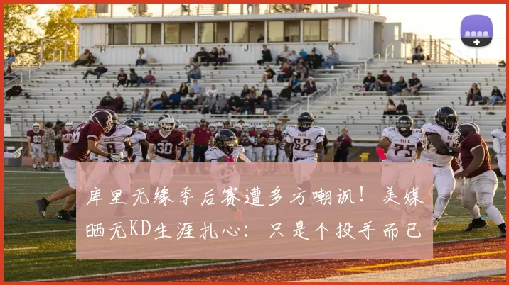 库里无缘季后赛遭多方嘲讽！美媒晒无KD生涯扎心：只是个投手而已