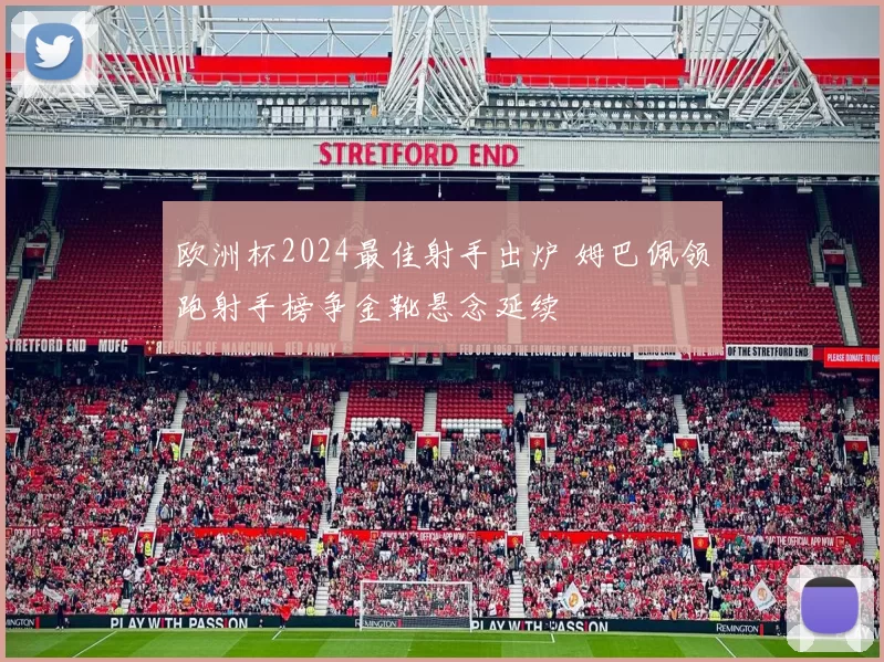 欧洲杯2024最佳射手出炉 姆巴佩领跑射手榜争金靴悬念延续