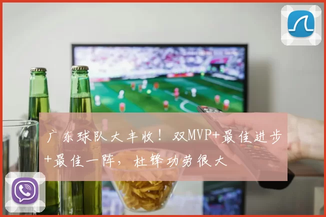 广东球队大丰收！双MVP+最佳进步+最佳一阵，杜锋功劳很大