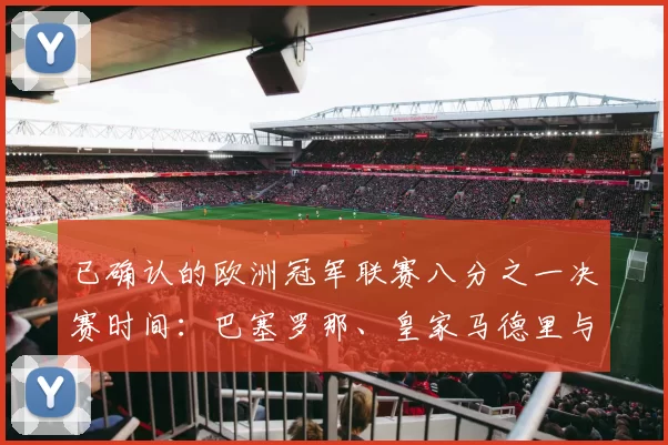 已确认的欧洲冠军联赛八分之一决赛时间:巴塞罗那、皇家马德里与马德里竞技战前速递