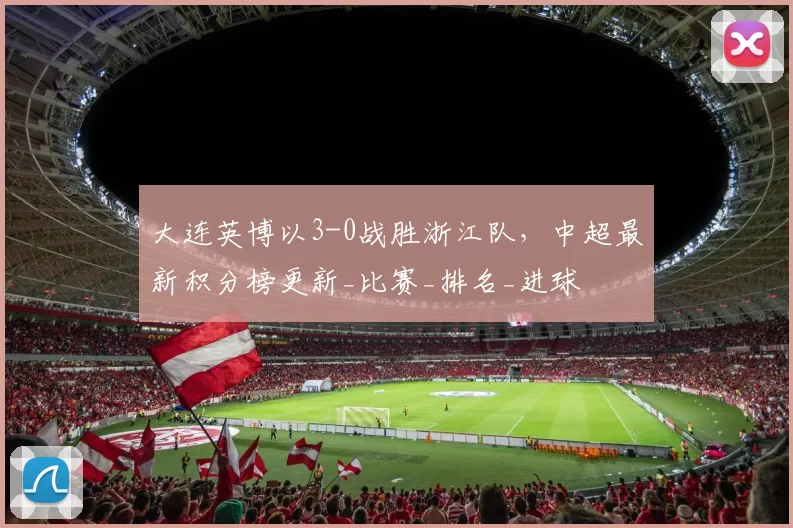 大连英博以3-0战胜浙江队，中超最新积分榜更新_比赛_排名_进球