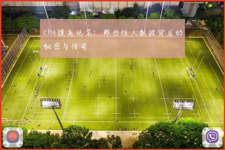 cba摸高记录:那些惊人数据背后的秘密与传奇