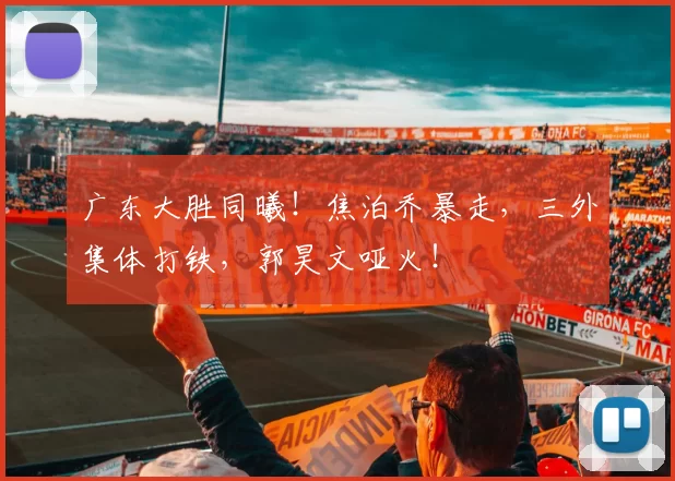 广东大胜同曦！焦泊乔暴走，三外集体打铁，郭昊文哑火！