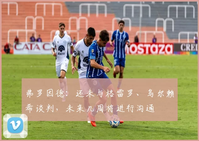 弗罗因德：还未与格雷罗、乌尔赖希谈判，未来几周将进行沟通