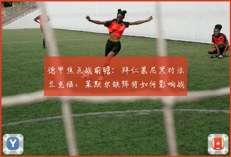 德甲焦点战前瞻:拜仁慕尼黑对法兰克福,莱默尔缺阵将如何影响战局?