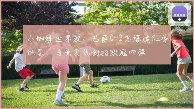 小蜘蛛世界波，巴萨0-2完爆造耻辱纪录，马竞复仇剑指欧冠四强