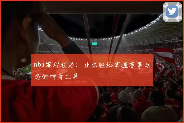 nba赛程程序：让你轻松掌握赛事动态的神奇工具