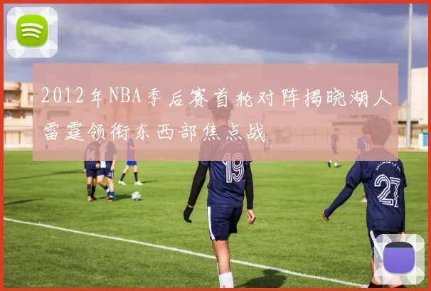 2012年NBA季后赛首轮对阵揭晓湖人雷霆领衔东西部焦点战