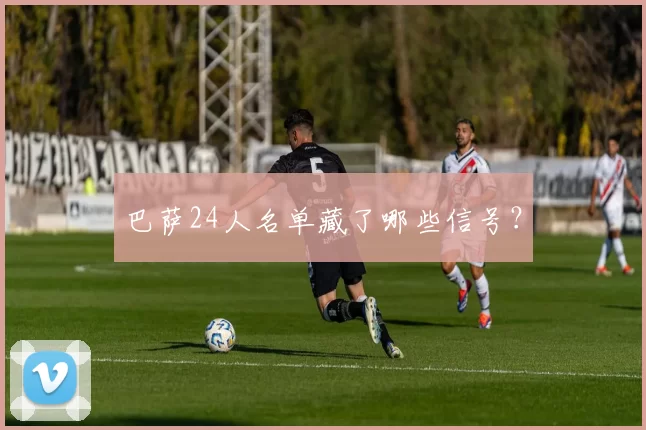 巴萨24人名单藏了哪些信号？