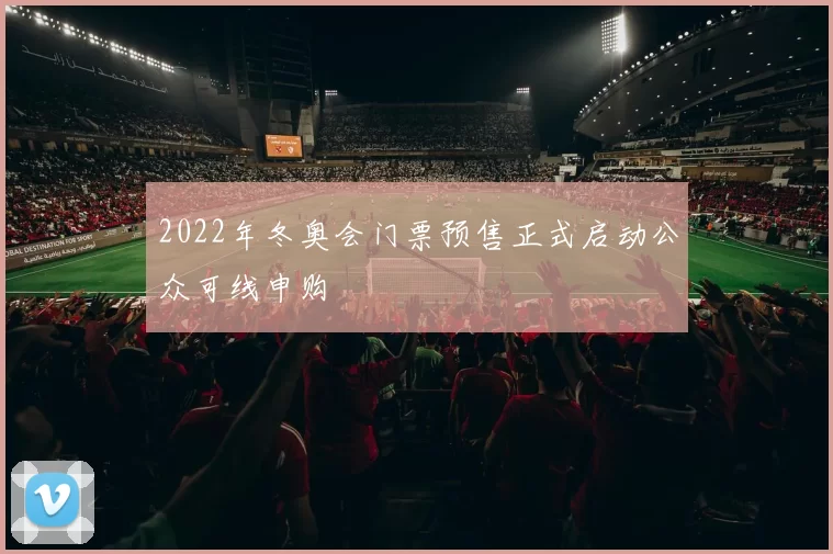 2022年冬奥会门票预售正式启动公众可线申购