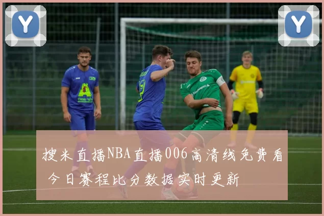 搜米直播NBA直播006高清线免费看 今日赛程比分数据实时更新