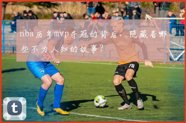 nba历年mvp夺冠的背后，隐藏着哪些不为人知的故事？
