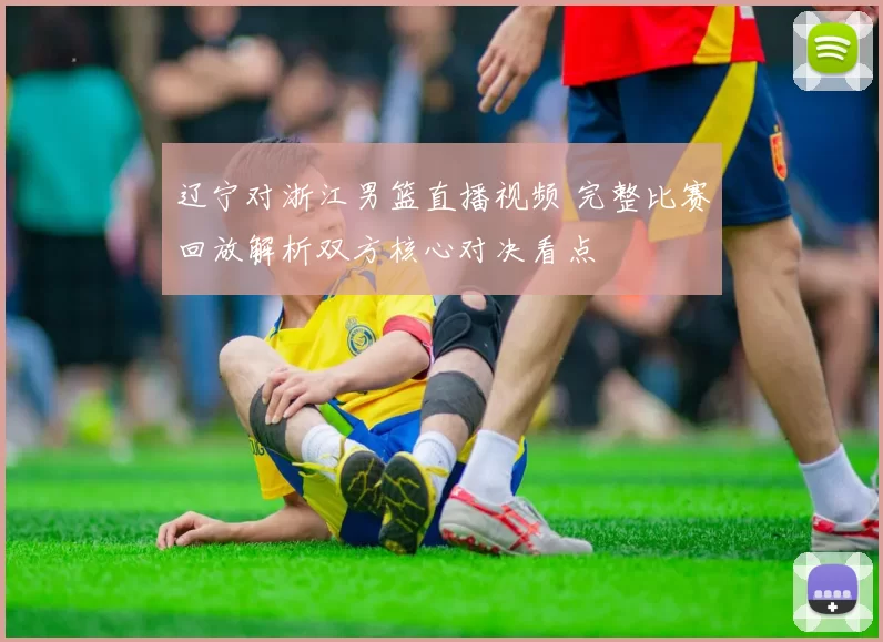 辽宁对浙江男篮直播视频 完整比赛回放解析双方核心对决看点