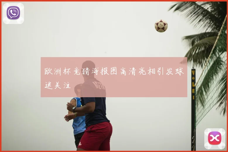 欧洲杯竞猜海报图高清亮相引发球迷关注