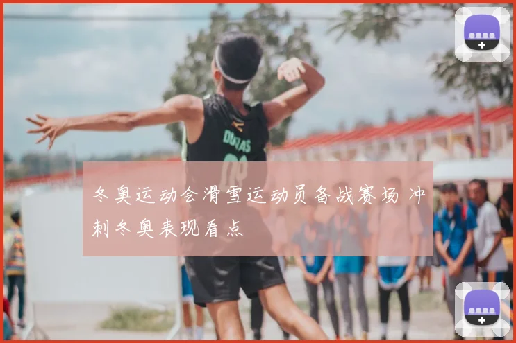 冬奥运动会滑雪运动员备战赛场 冲刺冬奥表现看点