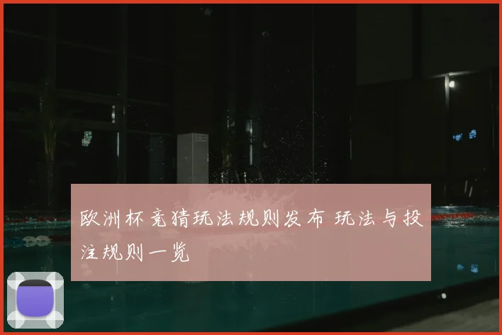 欧洲杯竞猜玩法规则发布 玩法与投注规则一览