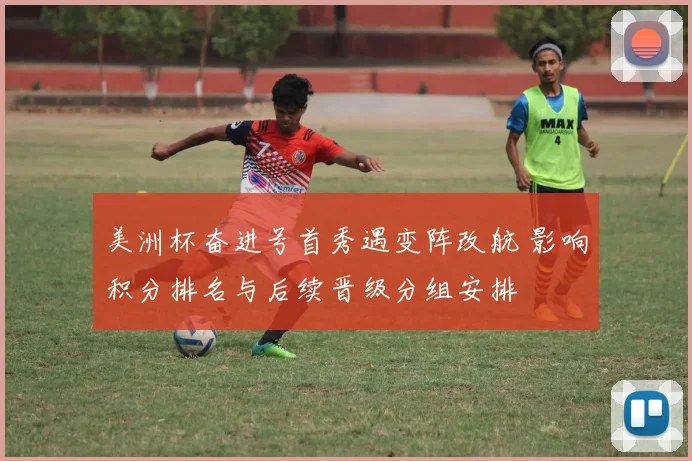 美洲杯奋进号首秀遇变阵改航 影响积分排名与后续晋级分组安排