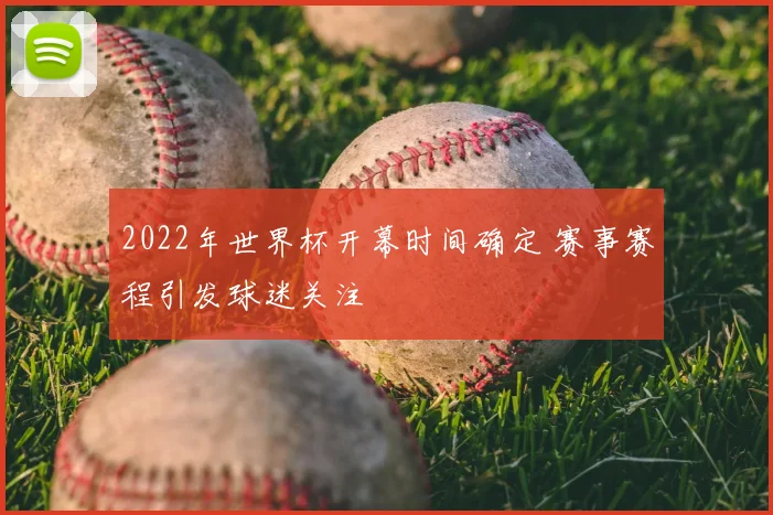 2022年世界杯开幕时间确定 赛事赛程引发球迷关注