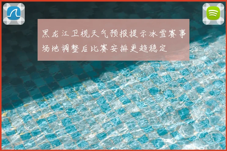 黑龙江卫视天气预报提示冰雪赛事场地调整后比赛安排更趋稳定